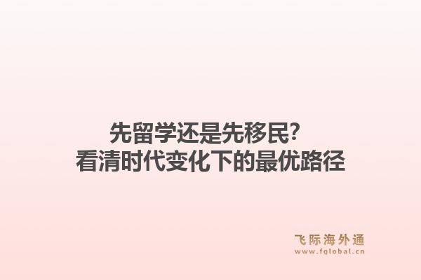 先留学还是先移民?看清时代变化下的最优路径1.jpg