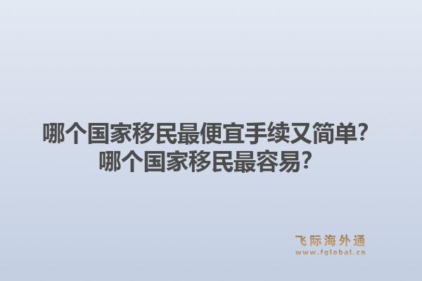 哪个国家移民最便宜手续又简单？哪个国家移民最容易？1.jpg