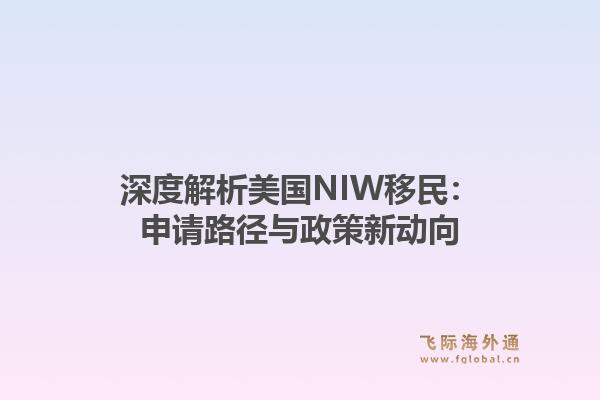 深度解析美国NIW移民：申请路径与政策新动向1.jpg