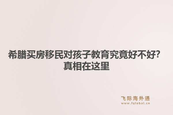 希腊买房移民对孩子教育究竟好不好？真相在这里