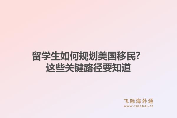 留学生如何规划美国移民？这些关键路径要知道