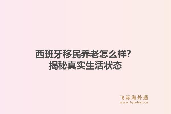 西班牙移民养老怎么样？揭秘真实生活状态