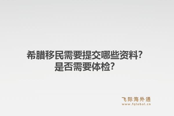 希腊移民需要提交哪些资料?是否需要体检?1.jpg