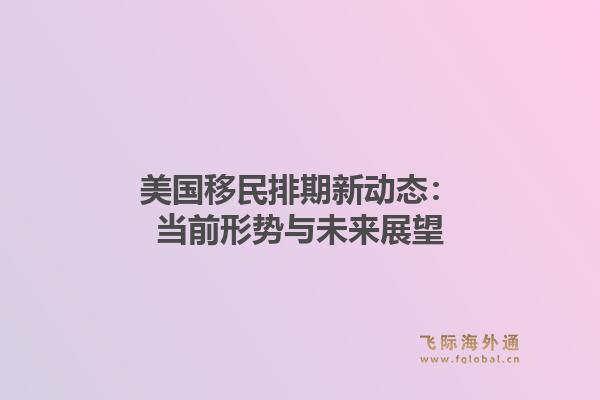 美国移民排期新动态:当前形势与未来展望1.jpg