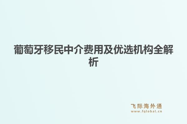 葡萄牙移民中介费用及优选机构全解析1.jpg