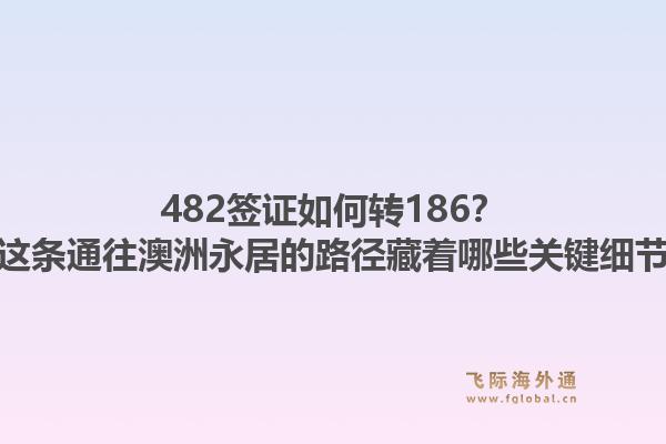 482签证如何转186?这条通往澳洲永居的路径藏着哪些关键细节1.jpg