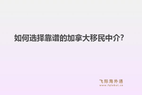 如何选择靠谱的加拿大移民中介?1.jpg
