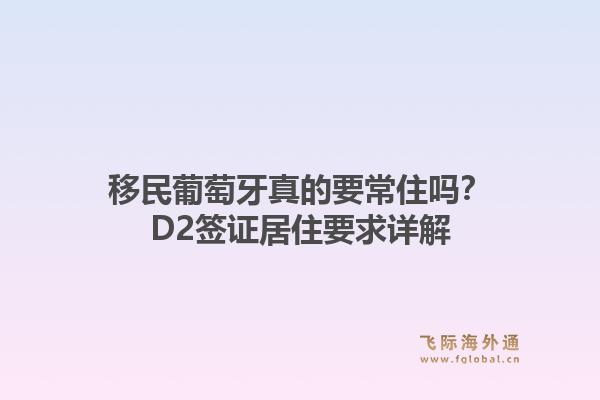 移民葡萄牙真的要常住吗?D2签证居住要求详解1.jpg