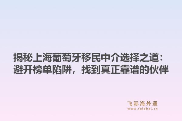 揭秘上海葡萄牙移民中介选择之道：避开榜单陷阱，找到真正靠谱的伙伴