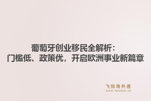 葡萄牙创业移民全解析：门槛低、政策优，开启欧洲事业新篇章