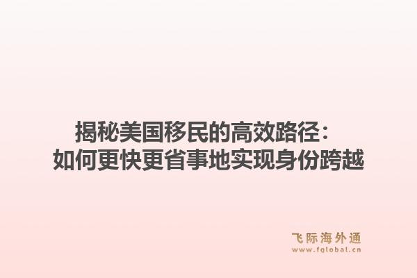 揭秘美国移民的高效路径：如何更快更省事地实现身份跨越