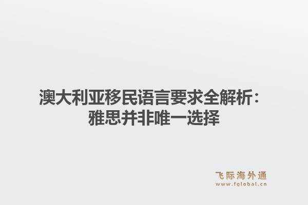 澳大利亚移民语言要求全解析：雅思并非唯一选择