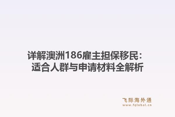 详解澳洲186雇主担保移民:适合人群与申请材料全解析1.jpg