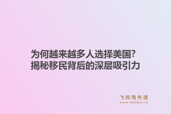 为何越来越多人选择美国?揭秘移民背后的深层吸引力1.jpg