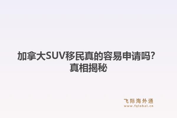 加拿大SUV移民真的容易申请吗?真相揭秘1.jpg