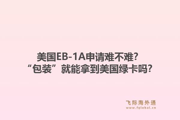 美国EB-1A申请难不难?“包装”就能拿到美国绿卡吗?1.jpg
