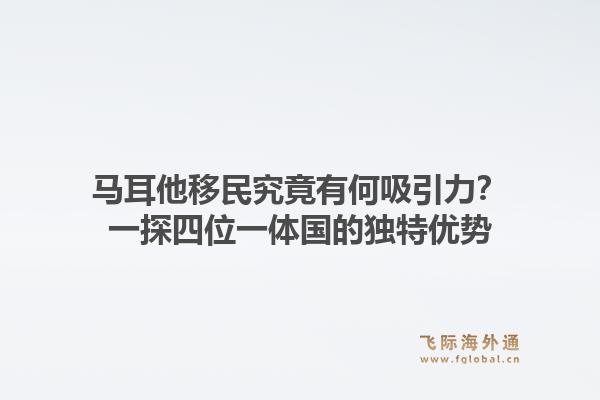 马耳他移民究竟有何吸引力？一探四位一体国的独特优势