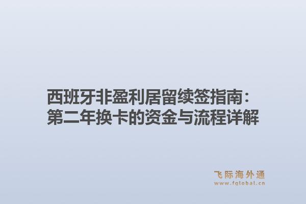 西班牙非盈利居留续签指南:第二年换卡的资金与流程详解