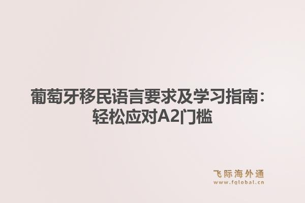 葡萄牙移民语言要求及学习指南：轻松应对A2门槛