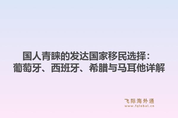 国人青睐的发达国家移民选择:葡萄牙、西班牙、希腊与马耳他详解