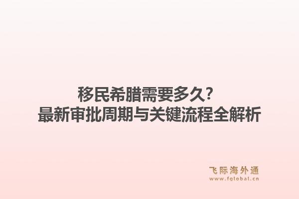 移民希腊需要多久?最新审批周期与关键流程全解析