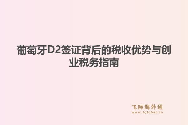葡萄牙D2签证背后的税收优势与创业税务指南