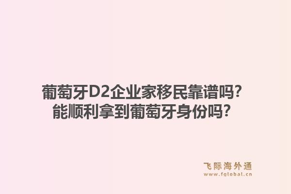 葡萄牙D2企业家移民靠谱吗?能顺利拿到葡萄牙身份吗?1.jpg