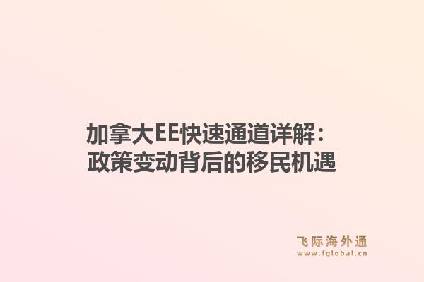 加拿大EE快速通道详解:政策变动背后的移民机遇