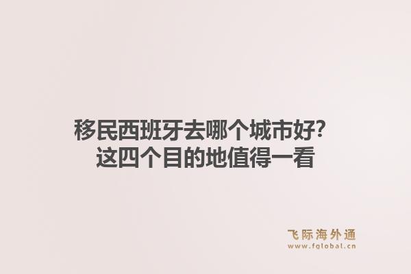 移民西班牙去哪个城市好？这四个目的地值得一看