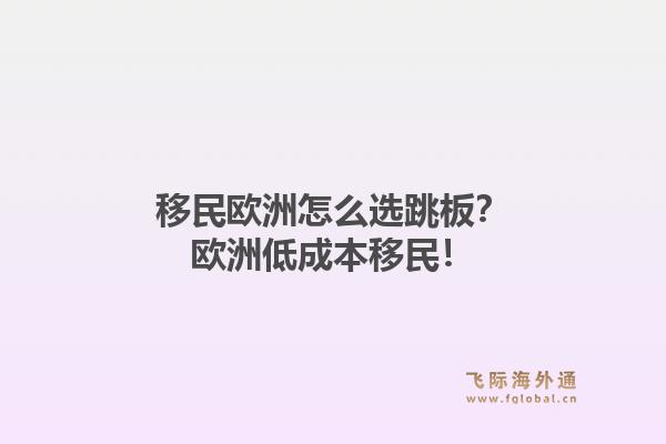 移民欧洲怎么选跳板？欧洲低成本移民！1.jpg