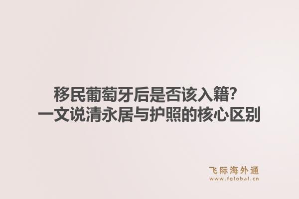 移民葡萄牙后是否该入籍？一文说清永居与护照的核心区别