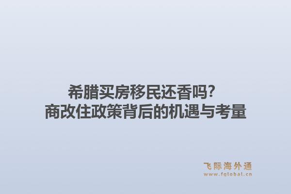 希腊买房移民还香吗?商改住政策背后的机遇与考量