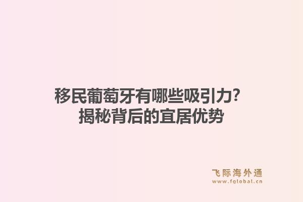移民葡萄牙有哪些吸引力?揭秘背后的宜居优势