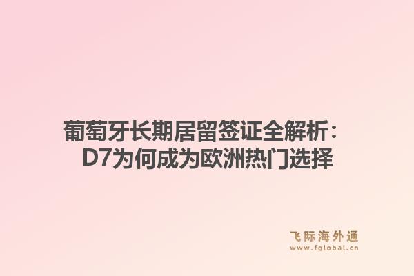 葡萄牙长期居留签证全解析:D7为何成为欧洲热门选择