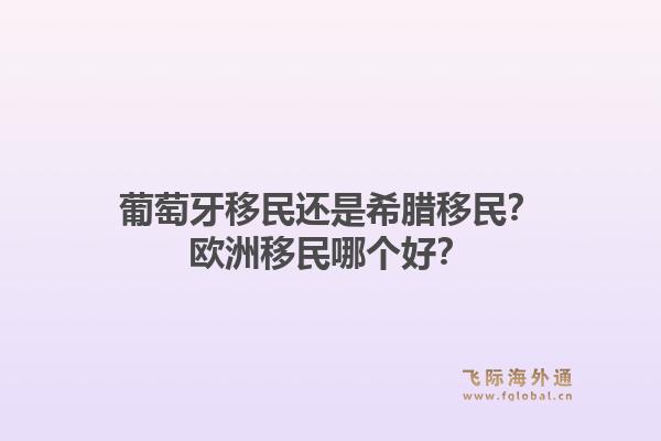 葡萄牙移民还是希腊移民?欧洲移民哪个好?