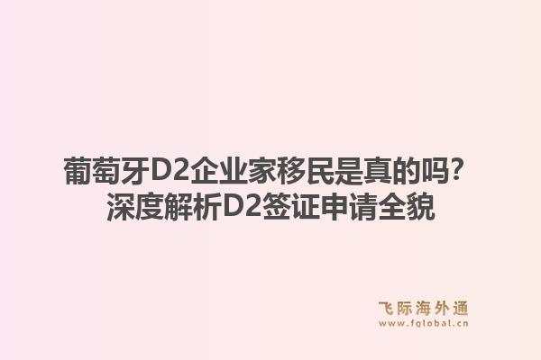 葡萄牙D2企业家移民是真的吗？深度解析D2签证申请全貌