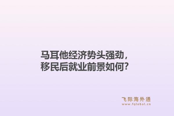 马耳他经济势头强劲，移民后就业前景如何？