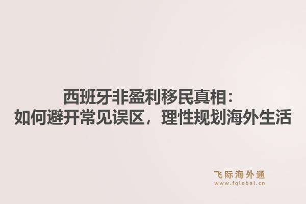 西班牙非盈利移民真相:如何避开常见误区,理性规划海外生活