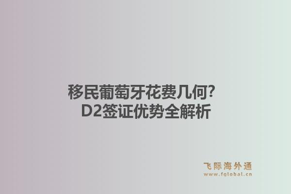 移民葡萄牙花费几何?D2签证优势全解析