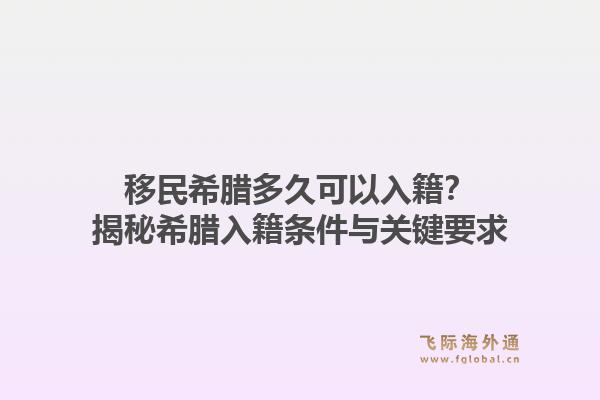 移民希腊多久可以入籍?揭秘希腊入籍条件与关键要求