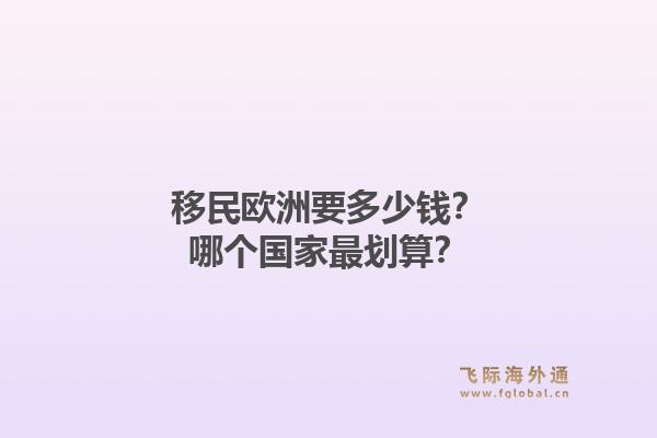 移民欧洲要多少钱?哪个国家最划算?