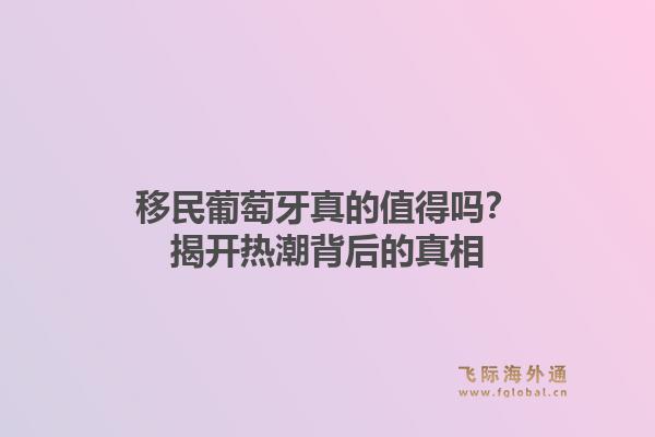 移民葡萄牙真的值得吗？揭开热潮背后的真相