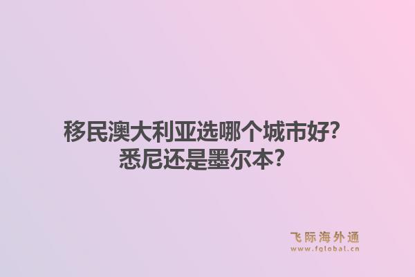 移民澳大利亚选哪个城市好？悉尼还是墨尔本？