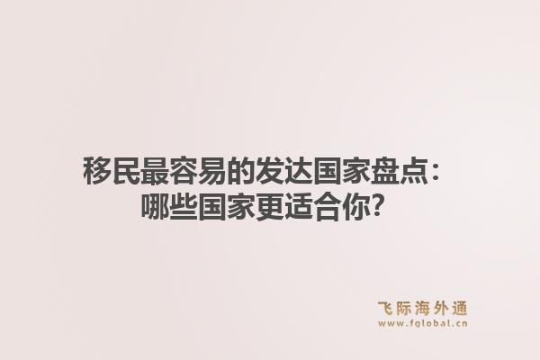 移民最容易的发达国家盘点：哪些国家更适合你？