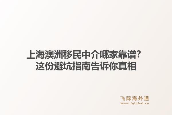 上海澳洲移民中介哪家靠谱？这份避坑指南告诉你真相