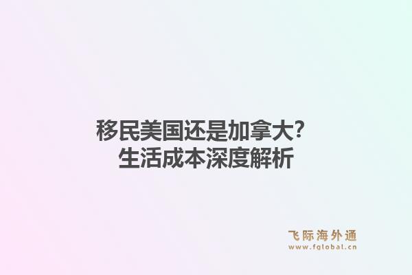 移民美国还是加拿大？生活成本深度解析