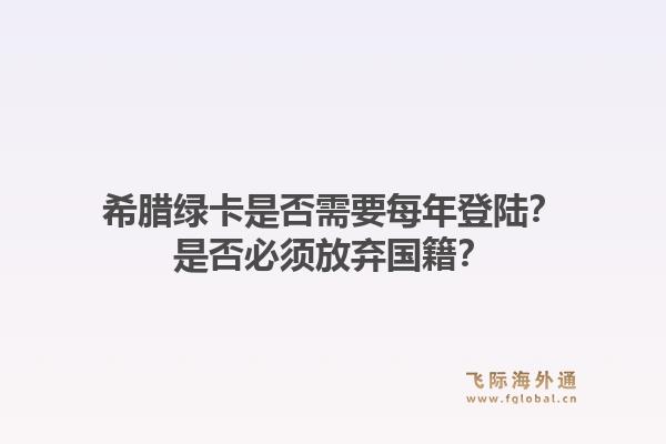 希腊绿卡是否需要每年登陆？是否必须放弃国籍？