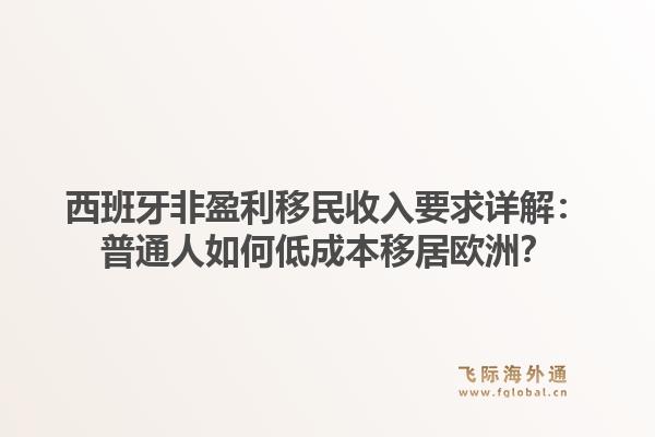 西班牙非盈利移民收入要求详解：普通人如何低成本移居欧洲？