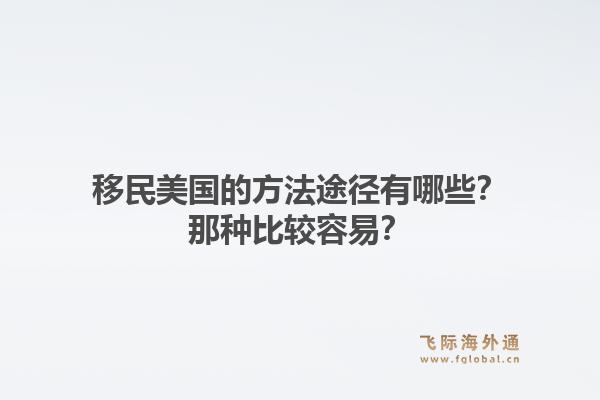 移民美国的方法途径有哪些？那种比较容易？