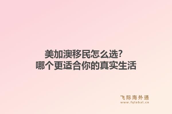 美加澳移民怎么选？哪个更适合你的真实生活